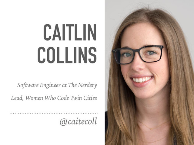CAITLIN
COLLINS
@caitecoll
Software Engineer at The Nerdery
Lead, Women Who Code Twin Cities
