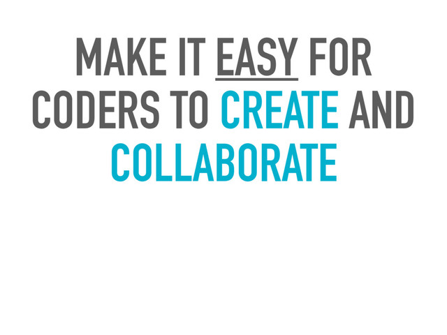 MAKE IT EASY FOR
CODERS TO CREATE AND
COLLABORATE
