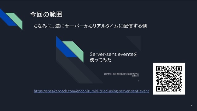 今回の範囲
ちなみに、逆にサーバーからリアルタイムに配信する側
https://speakerdeck.com/endohizumi/i-tried-using-server-sent-event
7
