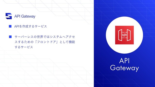 API
Gateway
"1*(BUFXBZ
"1*Λ࡞੒͢ΔαʔϏε
αʔόʔϨεͷੈքͰ͸γεςϜ΁ΞΫη
ε͢ΔͨΊͷʮϑϩϯτυΞʯͱͯ͠ػೳ
͢ΔαʔϏε
