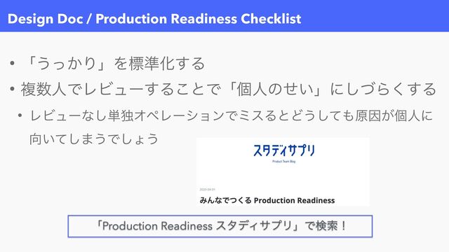 Design Doc / Production Readiness Checklist
• ʮ͏͔ͬΓʯΛඪ४Խ͢Δ


• ෳ਺ਓͰϨϏϡʔ͢Δ͜ͱͰʮݸਓͷ͍ͤʯʹͮ͠Β͘͢Δ


• ϨϏϡʔͳ͠୯ಠΦϖϨʔγϣϯͰϛεΔͱͲ͏ͯ͠΋ݪҼ͕ݸਓʹ
޲͍ͯ͠·͏Ͱ͠ΐ͏
 
ʮProduction Readiness ελσΟαϓϦʯͰݕࡧʂ
