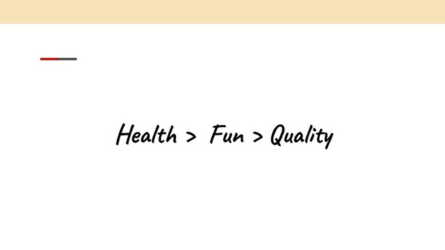 Health > Fun > Quality
