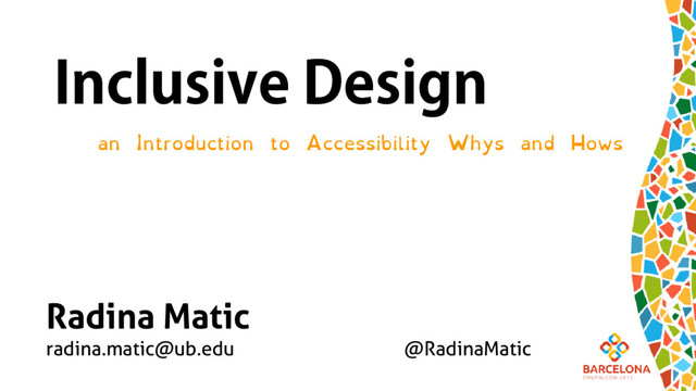 Inclusive Design
an Introduction to Accessibility Whys and Hows
Radina Matic
radina.matic@ub.edu @RadinaMatic
