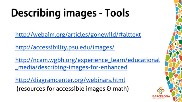 http://webaim.org/articles/gonewild/#alttext
http://accessibility.psu.edu/images/
http://ncam.wgbh.org/experience_learn/educational
_media/describing-images-for-enhanced
http://diagramcenter.org/webinars.html
(resources for accessible images & math)
Describing images - Tools
