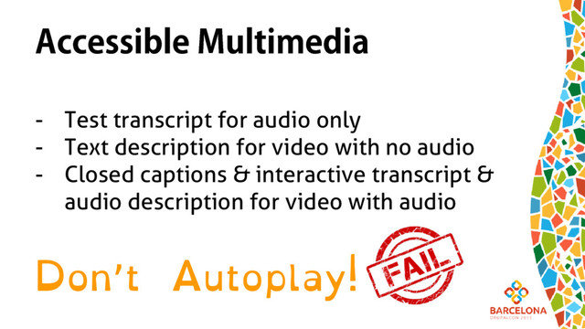Accessible Multimedia
- Test transcript for audio only
- Text description for video with no audio
- Closed captions & interactive transcript &
audio description for video with audio
Don’t Autoplay!

