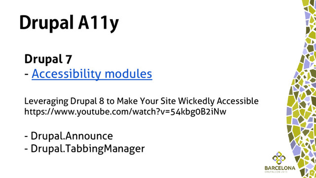 Drupal A11y
Drupal 7
- Accessibility modules
Leveraging Drupal 8 to Make Your Site Wickedly Accessible
https://www.youtube.com/watch?v=54kbg0B2iNw
- Drupal.Announce
- Drupal.TabbingManager
