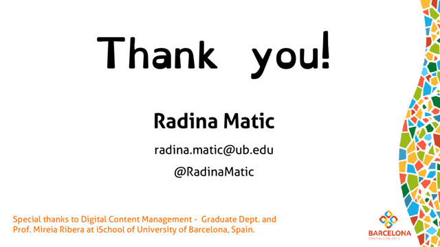 Thank you!
Radina Matic
radina.matic@ub.edu
@RadinaMatic
Special thanks to Digital Content Management - Graduate Dept. and
Prof. Mireia Ribera at iSchool of University of Barcelona, Spain.
