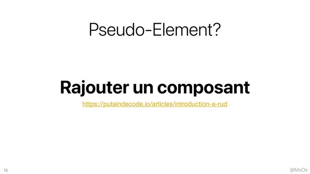 @MoOx
Rajouter un composant
Pseudo-Element?
15
https://putaindecode.io/articles/introduction-a-rud
