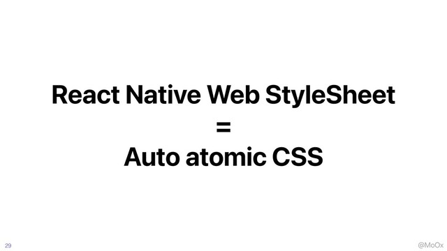 @MoOx
React Native Web StyleSheet


=


Auto atomic CSS
29
