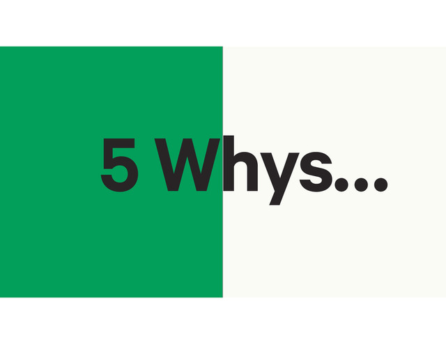 5 Whys…
