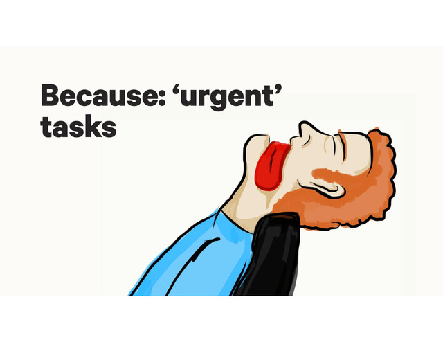 Because: ‘urgent’
tasks

