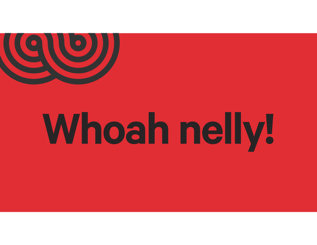 Whoah nelly!
