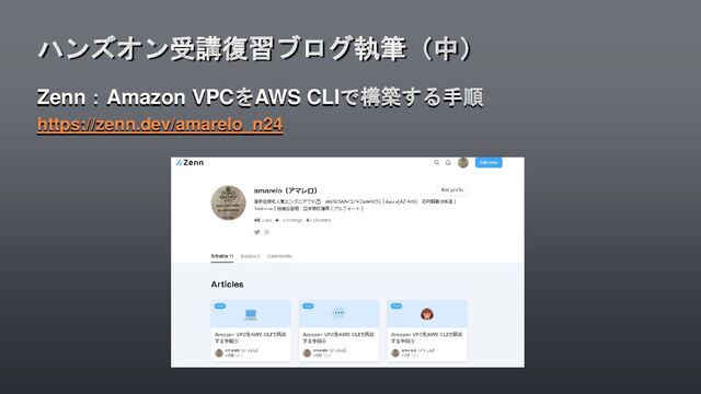 Zenn：Amazon VPCをAWS CLIで構築する手順
https://zenn.dev/amarelo_n24
ハンズオン受講復習ブログ執筆（中）
