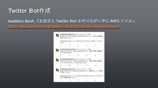 builders.flash 「お役立ち Twitter Bot を作りながら学ぶ AWS ドリル」
https://aws.amazon.com/jp/builders-flash/202204/aws-drill-twitter-bot-4/
Twitter Bot作成
