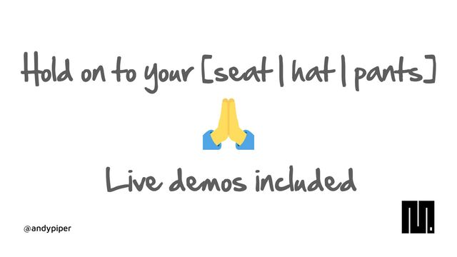 @andypiper
Hold on to your [seat | hat | pants]
Live demos included
