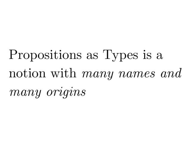 Propositions as Types is a
notion with many names and
many origins
