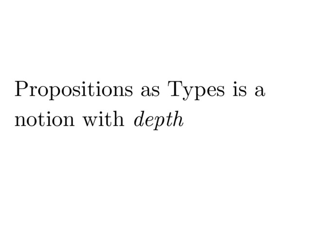 Propositions as Types is a
notion with depth
