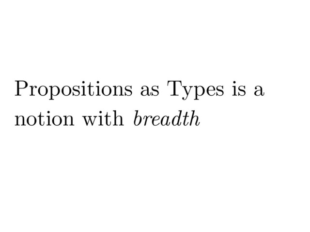 Propositions as Types is a
notion with breadth
