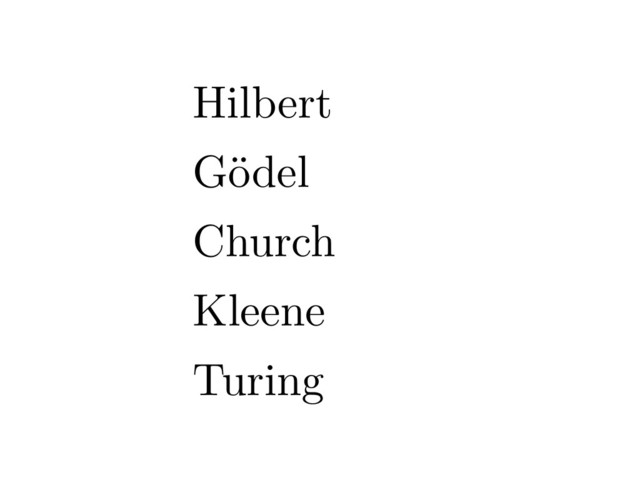 Hilbert
Gödel
Church
Kleene
Turing
