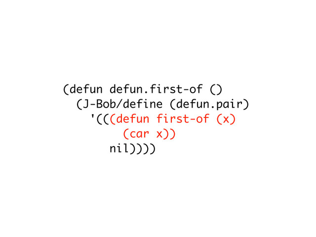 (defun defun.first-of ()
(J-Bob/define (defun.pair)
'(((defun first-of (x)
(car x))
nil))))
