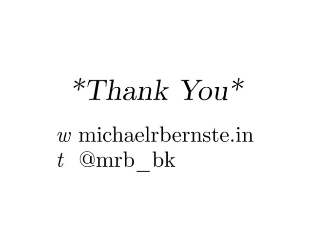 *Thank You*
w michaelrbernste.in
t @mrb_bk
