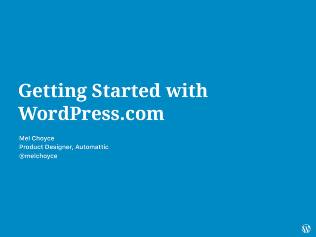 Getting Started with
WordPress.com
Mel Choyce
Product Designer, Automattic
@melchoyce
