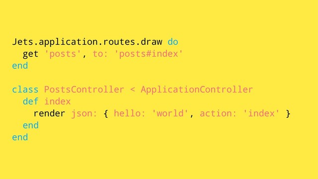 Jets.application.routes.draw do
get 'posts', to: 'posts#index'
end
class PostsController < ApplicationController
def index
render json: { hello: 'world', action: 'index' }
end
end
