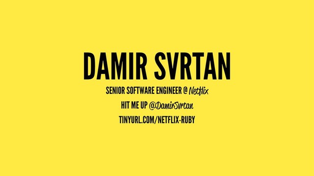 DAMIR SVRTAN
SENIOR SOFTWARE ENGINEER @ Netﬂix
HIT ME UP @DamirSvrtan
TINYURL.COM/NETFLIX-RUBY
