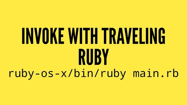 INVOKE WITH TRAVELING
RUBY
ruby-os-x/bin/ruby main.rb

