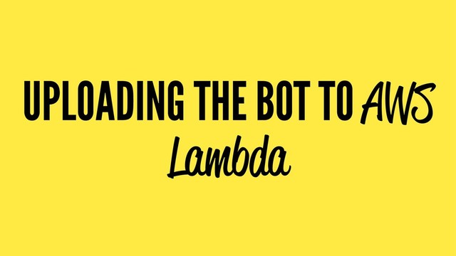 UPLOADING THE BOT TO AWS
Lambda
