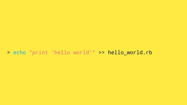 > echo "print 'hello world'" >> hello_world.rb
