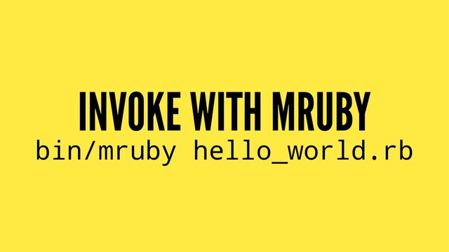 INVOKE WITH MRUBY
bin/mruby hello_world.rb
