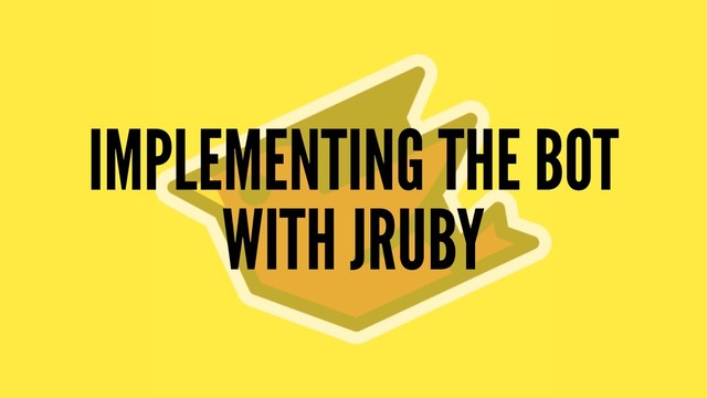 IMPLEMENTING THE BOT
WITH JRUBY
