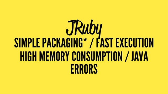 JRuby
SIMPLE PACKAGING* / FAST EXECUTION
HIGH MEMORY CONSUMPTION / JAVA
ERRORS
