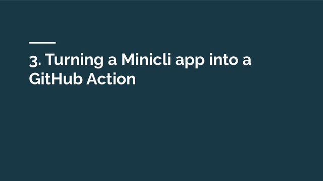 3. Turning a Minicli app into a
GitHub Action
