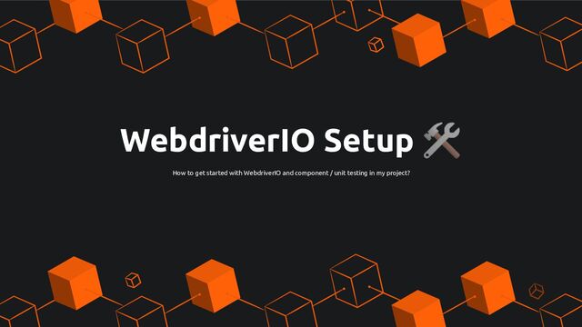 WebdriverIO Setup 🛠
How to get started with WebdriverIO and component / unit testing in my project?

