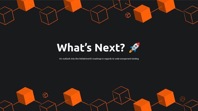 What’s Next? 🚀
An outlook into the WebdriverIO roadmap in regards to web-component testing
