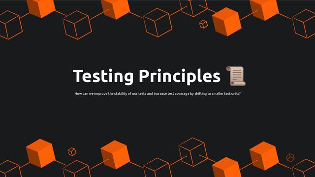 Testing Principles 📜
How can we improve the stability of our tests and increase test coverage by shifting to smaller test units?
