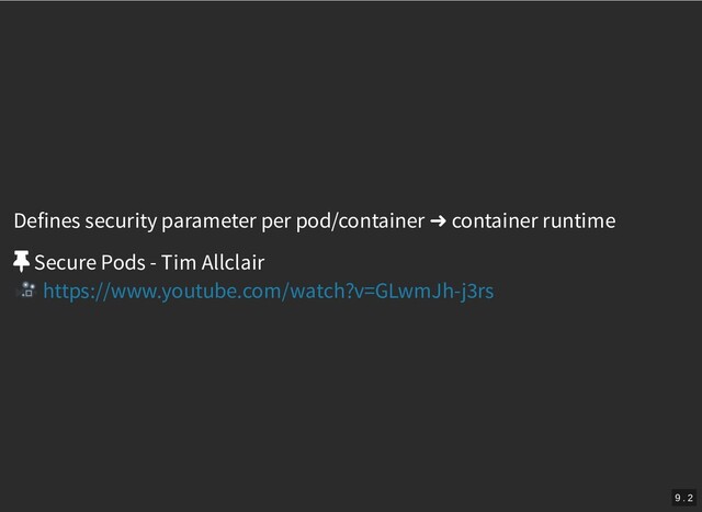 /
Defines security parameter per pod/container ➜ container runtime
Secure Pods - Tim Allclair
https://www.youtube.com/watch?v=GLwmJh-j3rs
9 . 2
