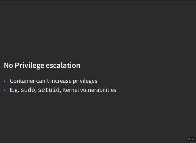 /
No Privilege escalation
No Privilege escalation
• Container can't increase privileges
• E.g. sudo, setuid, Kernel vulnerabilities
9 . 7
