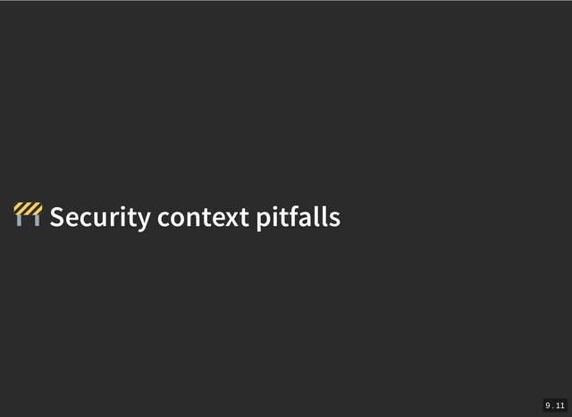 /
Security context pitfalls
Security context pitfalls
9 . 11
