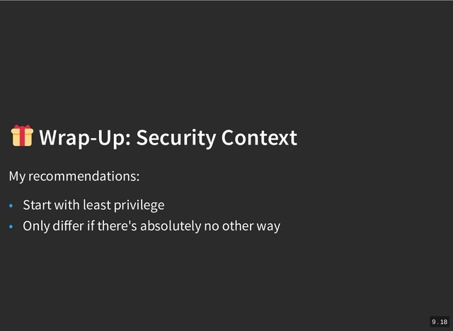 /
Wrap-Up: Security Context
Wrap-Up: Security Context
My recommendations:
• Start with least privilege
• Only diﬀer if there's absolutely no other way
9 . 18
