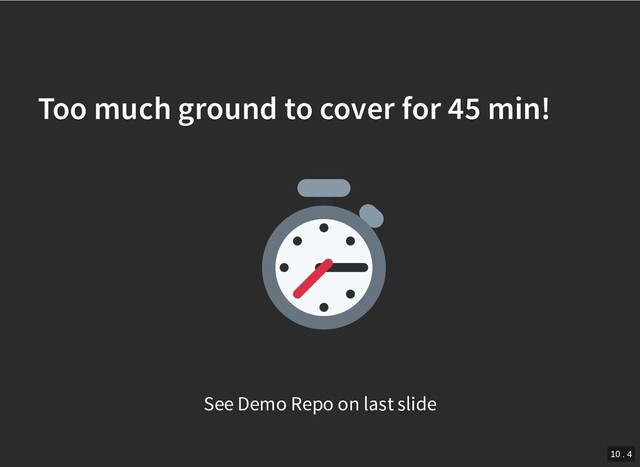 /
Too much ground to cover for 45 min!
Too much ground to cover for 45 min!
See Demo Repo on last slide
10 . 4
