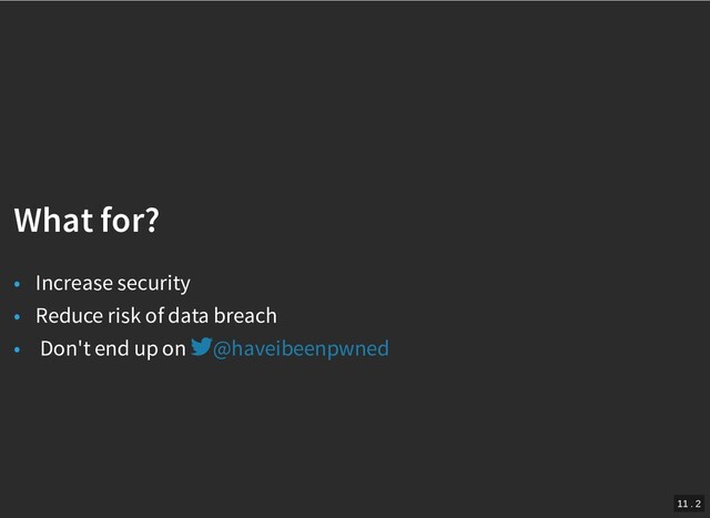 /
What for?
What for?
• Increase security
• Reduce risk of data breach
• Don't end up on @haveibeenpwned
11 . 2
