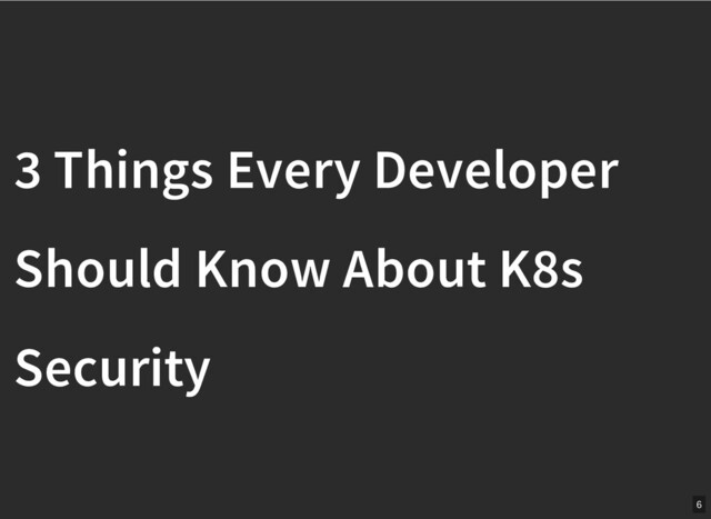 /
3 Things Every Developer
3 Things Every Developer
Should Know About K8s
Should Know About K8s
Security
Security
6
