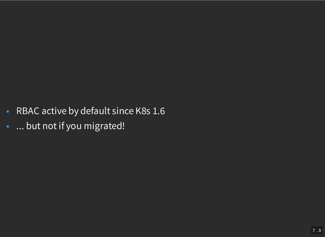 /
• RBAC active by default since K8s 1.6
• ... but not if you migrated!
7 . 3
