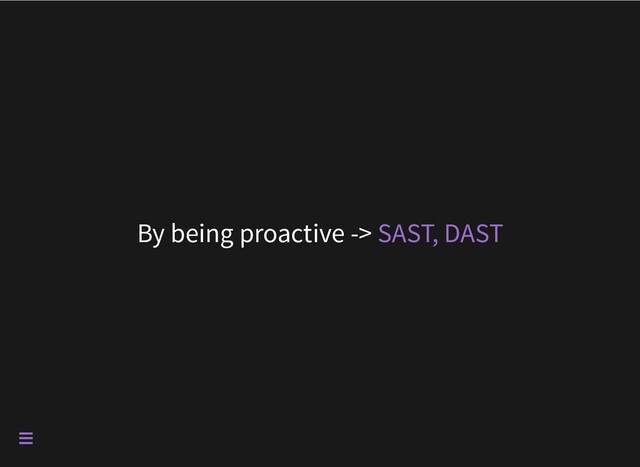 By being proactive -> SAST, DAST

