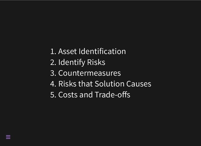 1. Asset Identification
2. Identify Risks
3. Countermeasures
4. Risks that Solution Causes
5. Costs and Trade-offs


