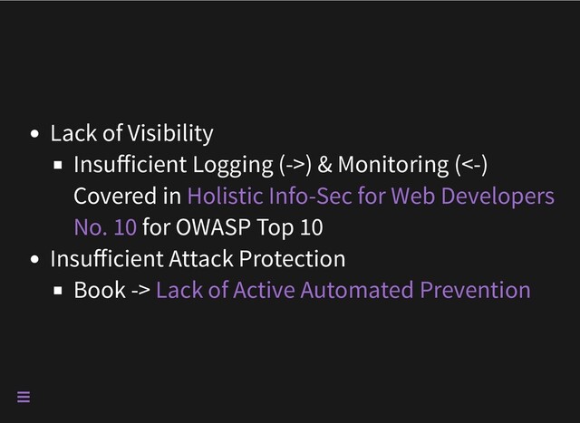 Lack of Visibility
Insufficient Logging (->) & Monitoring (<-)

Covered in 

for OWASP Top 10
Insufficient Attack Protection
Book ->
Holistic Info-Sec for Web Developers
No. 10
Lack of Active Automated Prevention

