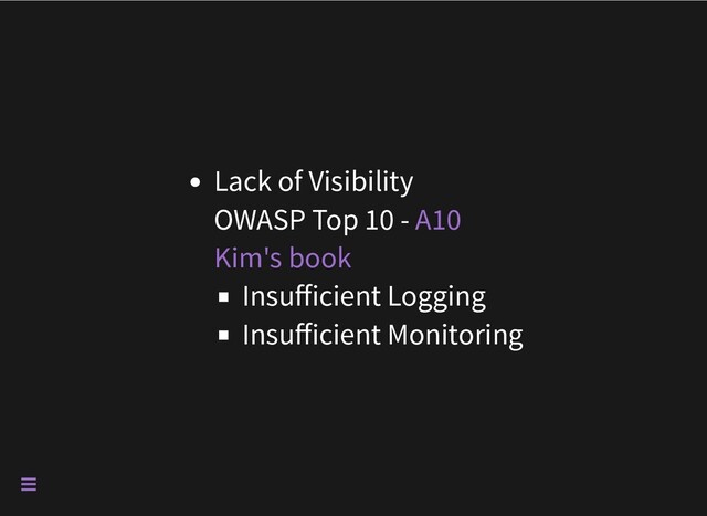 Lack of Visibility

OWASP Top 10 - 

Insufficient Logging
Insufficient Monitoring
A10
Kim's book

